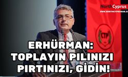 Erhürman: Toplayın pılınızı pırtınızı, gidin!