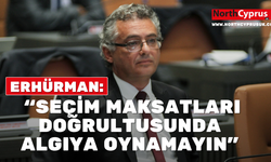Erhürman: “Seçim maksatları doğrultusunda algıya oynamayın”