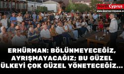 Erhürman: Bölünmeyeceğiz, ayrışmayacağız; bu güzel ülkeyi çok güzel yöneteceğiz...