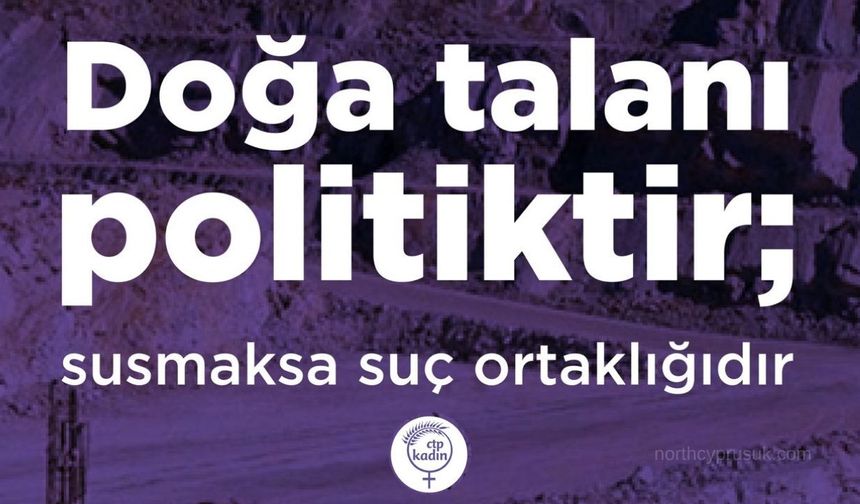 CTP Kadın Örgütü: Doğa talanı politiktir; susmak ise suç ortaklığıdır