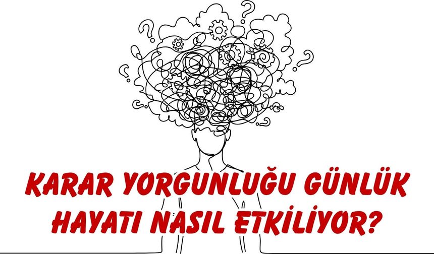 Karar Yorgunluğu Günlük Hayatı Nasıl Etkiliyor? Uzmanlar Uyarıyor!