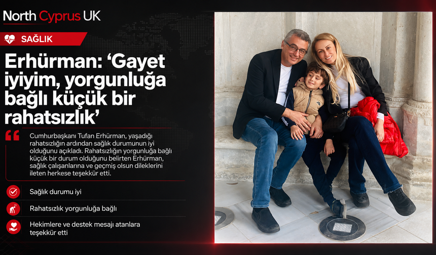 Erhürman: “Gayet iyiyim, yorgunluğa bağlı küçük bir rahatsızlık”